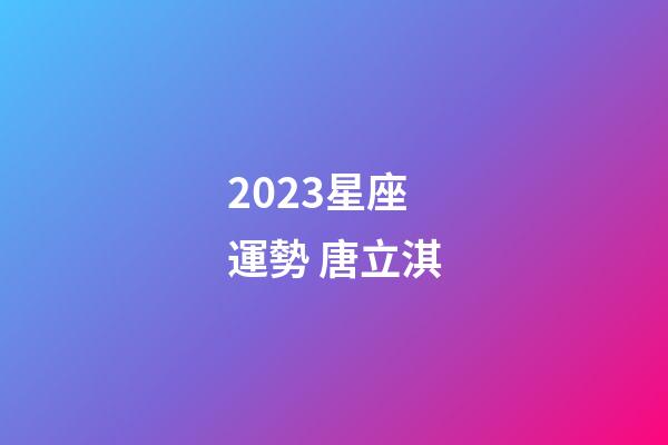2023星座運勢 唐立淇-第1張-星座運勢-玄機派